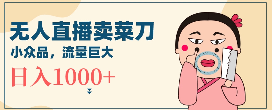 mp6347期-无人冷门品直播新玩法，通过卖菜刀日入1000+