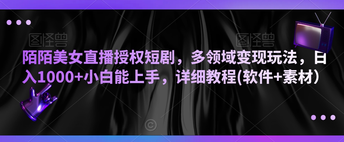 mp6354期-陌陌美女直播授权短剧，多领域变现玩法，日入1000+小白能上手，详细教程(软件+素材）