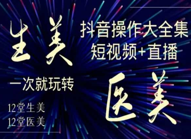 mp6355期-美业全干货·生美·医美抖音操作合集，短视频+直播，一次就玩转