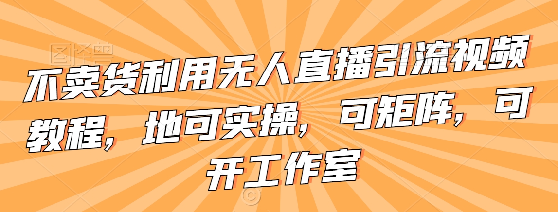 mp6358期-不卖货利用无人直播引流视频教程，地可实操，可矩阵，可开工作室