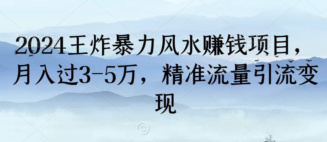 mp6373期-2024王炸暴力风水赚钱项目，月入过3-5万，精准流量引流变现