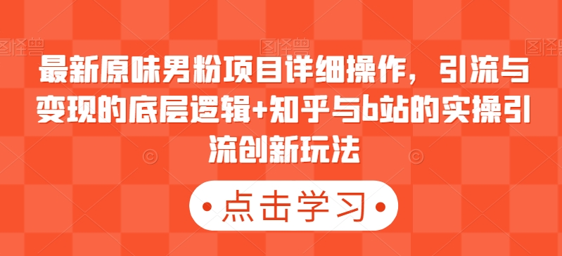 mp6405期-最新原味男粉项目详细操作，引流与变现的底层逻辑+知乎与b站的实操引流创新玩法