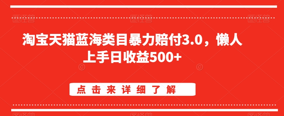 mp6445期-淘宝天猫蓝海类目暴力赔付3.0，懒人上手日收益500+【仅揭秘】