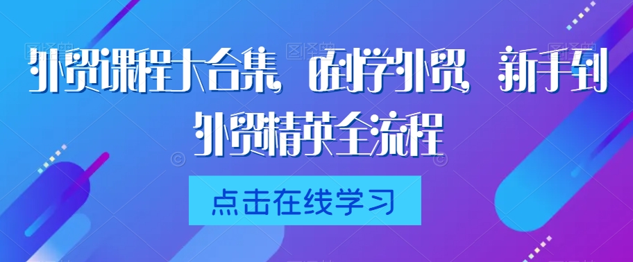 mp6455期-外贸课程大合集，0到1学外贸，新手到外贸精英全流程