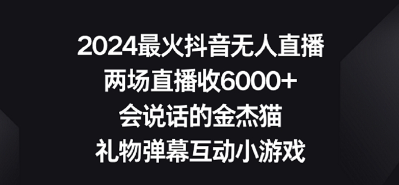 mp6468期-2024最火抖音无人直播，两场直播收6000+，礼物弹幕互动小游戏