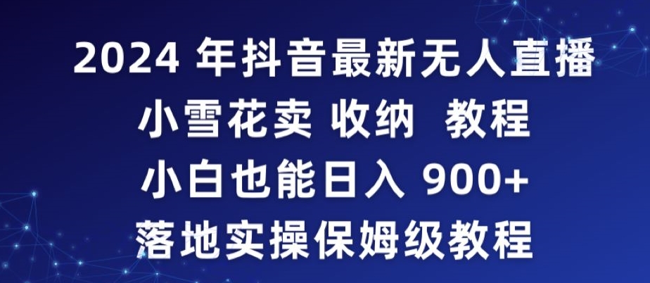 mp6476期-2024年抖音最新无人直播小雪花卖收纳教程，小白也能日入900+落地实操保姆级教程