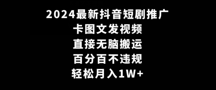 mp6504期-2024最新抖音短剧推广，卡图文发视频，直接无脑搬，百分百不违规，轻松月入1W+