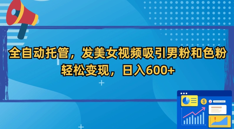 mp6505期-全自动托管，发美女视频吸引男粉和色粉，轻松变现，日入600+