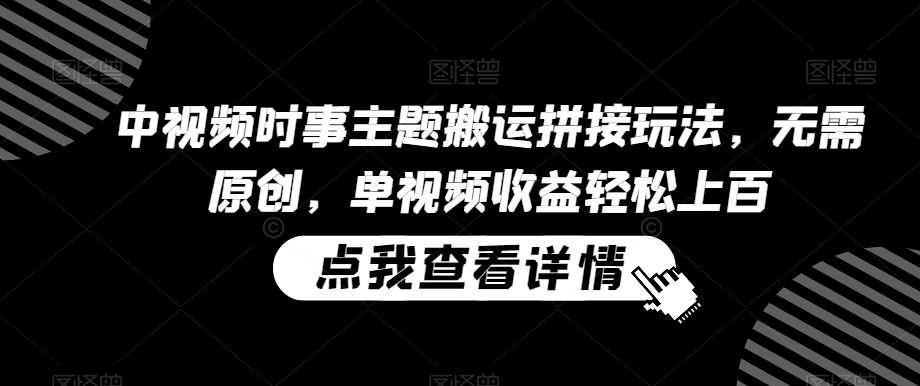 mp6508期-中视频时事主题搬运拼接玩法，无需原创，单视频收益轻松上百