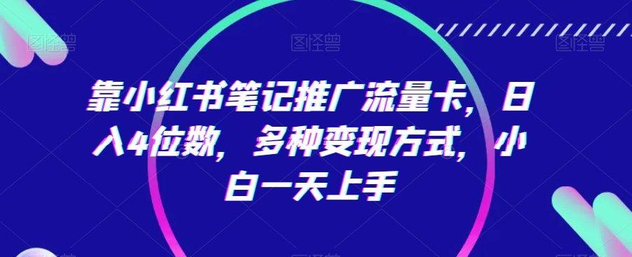 mp6509期-靠小红书笔记推广流量卡，日入4位数，多种变现方式，小白一天上手