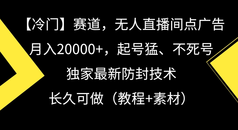 mp6521期-冷门赛道，无人直播间点广告，月入20000+，起号猛、不死号，独家最新防封技术