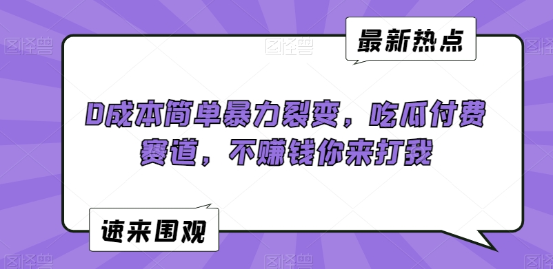 mp6555期-0成本简单暴力裂变，吃瓜付费赛道，不赚钱你来打我