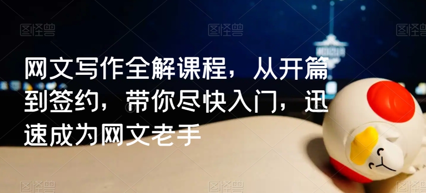 mp6572期-网文写作全解课程，从开篇到签约，带你尽快入门，迅速成为网文老手