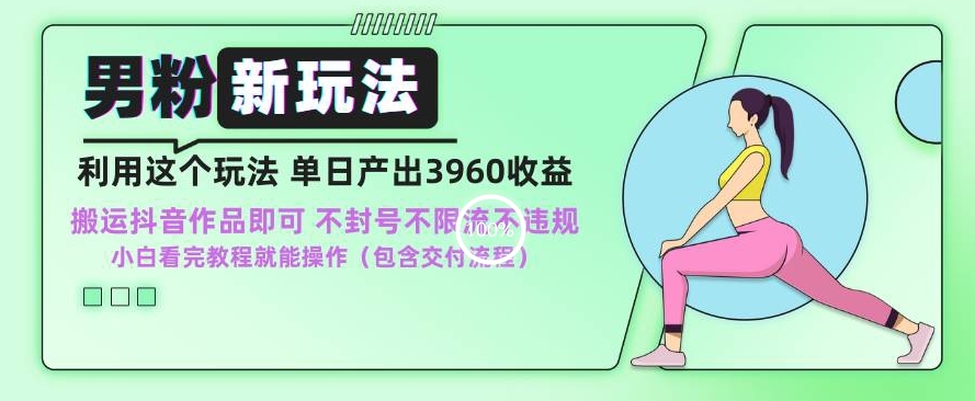 mp6577期-男粉新玩法小白一天也能有3960的收益，不违规不封号不限流，操作当天就能出单