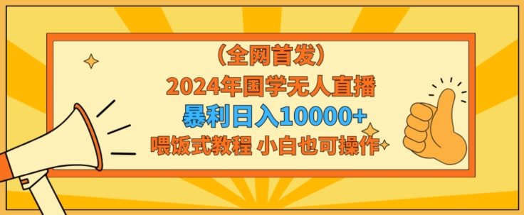 mp6620期-全网首发2024年国学无人直播暴力日入1w，加喂饭式教程，小白也可操作