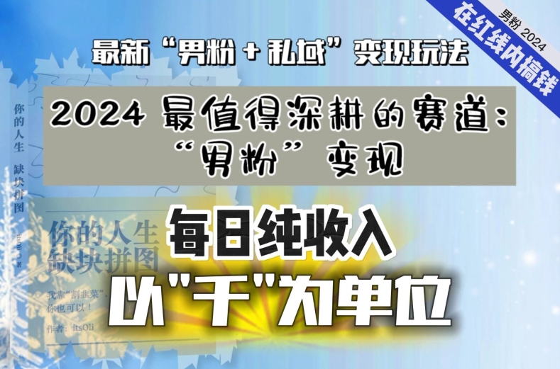 mp6625期-【私域流量最值钱】把“男粉”流量打到手，你便有无数种方法可以轻松变现，每日纯收入以“千”为单位