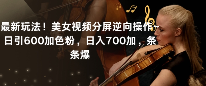 mp6634期-最新玩法！美女视频分屏逆向操作~日引600加色粉，日入700加，条条爆