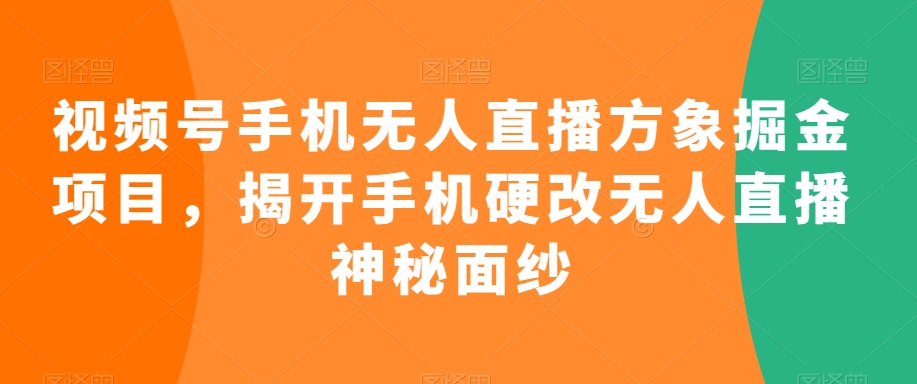 mp6638期-视频号手机无人直播方象掘金项目，揭开手机硬改无人直播神秘面纱