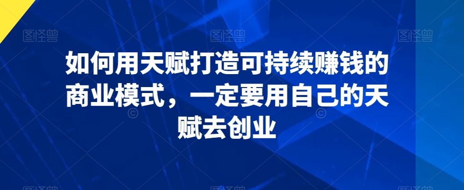 mp6661期-如何用天赋打造可持续赚钱的商业模式，一定要用自己的天赋去创业