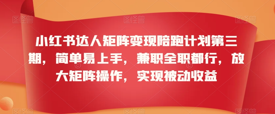 mp6671期-小红书达人矩阵变现陪跑计划第三期，简单易上手，兼职全职都行，放大矩阵操作，实现被动收益