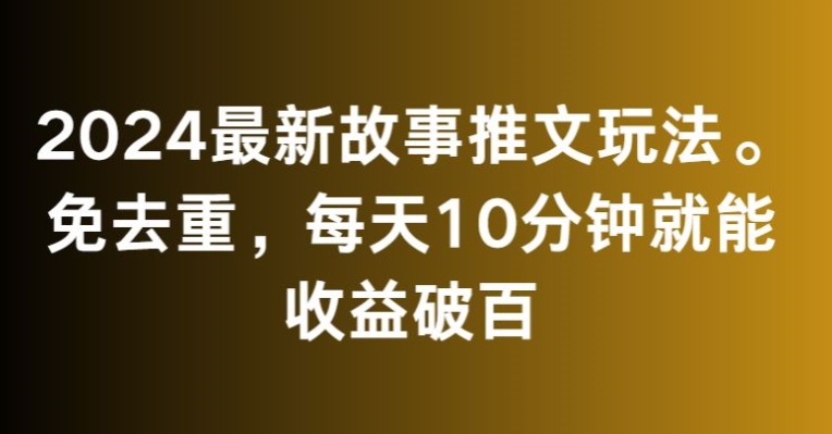 mp6672期-2024最新故事推文玩法，免去重，每天10分钟就能收益破百