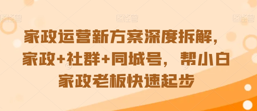 mp6685期-家政运营新方案深度拆解，家政+社群+同城号，帮小白家政老板快速起步