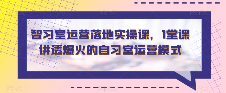 mp6713期-智习室运营落地实操课，1堂课讲透爆火的自习室运营模式