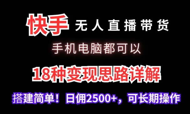 mp6719期-快手无人直播带货，手机电脑都可以，18种变现思路详解，搭建简单日佣2500+