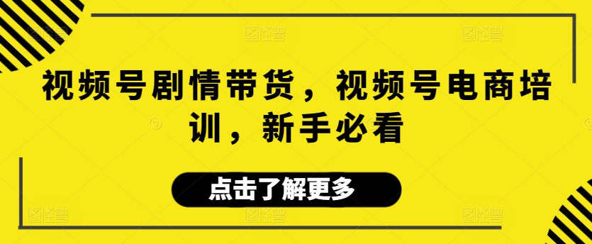 mp6721期-视频号剧情带货，视频号电商培训，新手必看