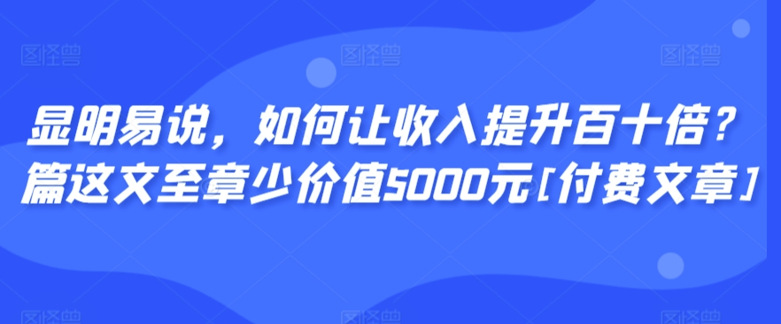 mp6771期-显明易说，如何让收入提升百十倍？‮篇这‬文‮至章‬少价值5000元[付费文章]