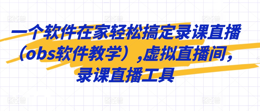 mp6779期-一个软件在家轻松搞定录课直播（obs软件教学）,虚拟直播间，录课直播工具