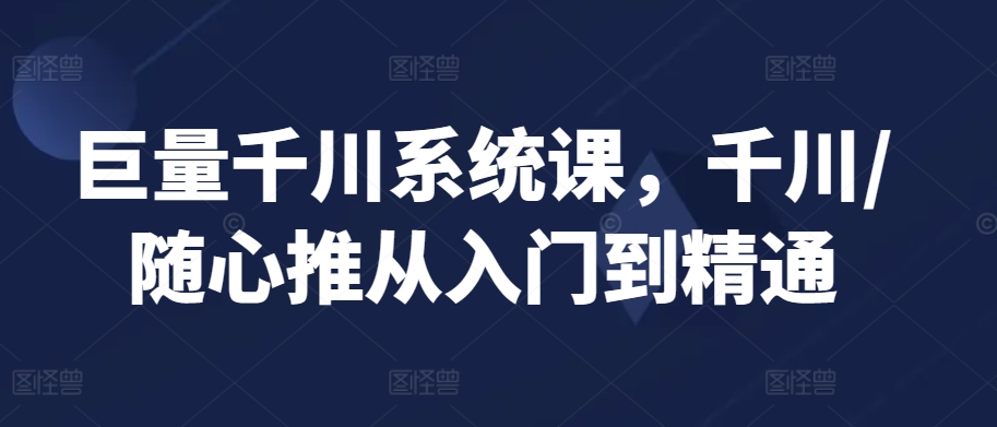 mp6780期-巨量千川系统课，千川/随心推从入门到精通