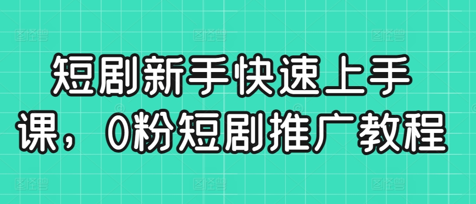 mp6781期-短剧新手快速上手课，0粉短剧推广教程