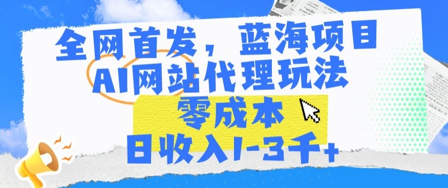 mp6784期-全网首发，蓝海项目，AI网站代理玩法，零成本日收入1-3千+