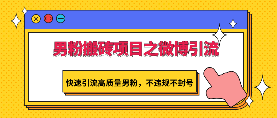 fy2911期-男粉搬砖项目之微博引流，快速引流高质量男粉，不违规不封号