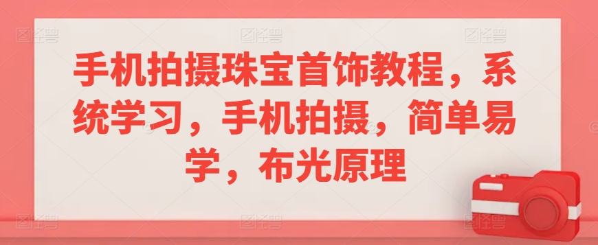 mp6813期-手机拍摄珠宝首饰教程，系统学习，手机拍摄，简单易学，布光原理