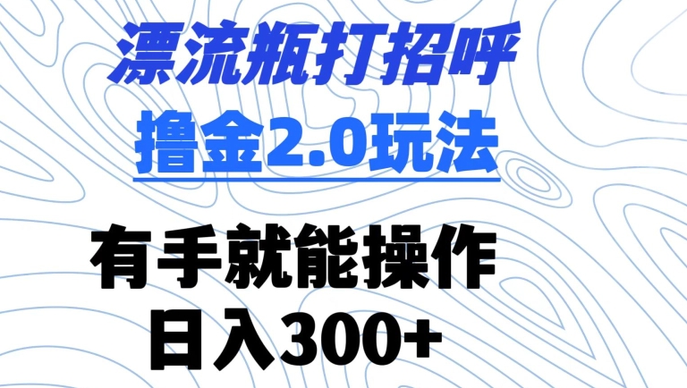 mp6819期-漂流瓶打招呼撸金2.0玩法，有手就能做，日入300+