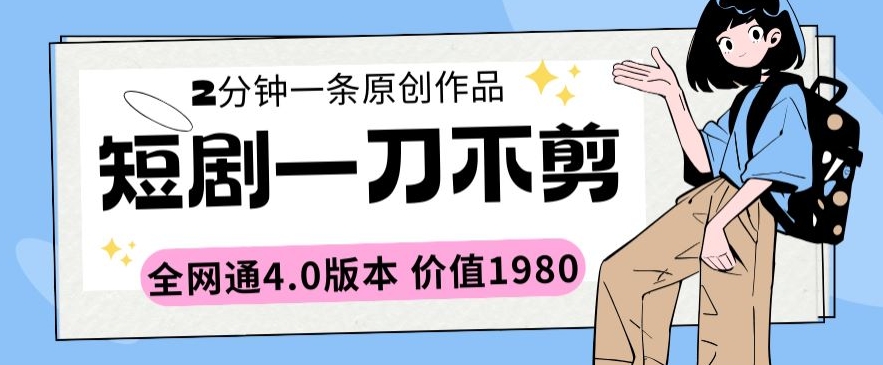 mp6828期-短剧一刀不剪2分钟一条全网通4.0版本价值1980