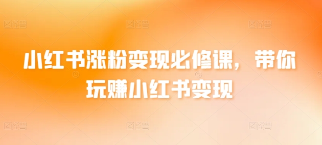 mp6831期-小红书涨粉变现必修课，带你玩赚小红书变现