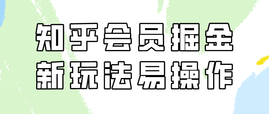 fy2943期-知乎会员掘金，新玩法易变现，新手也可日入300元！