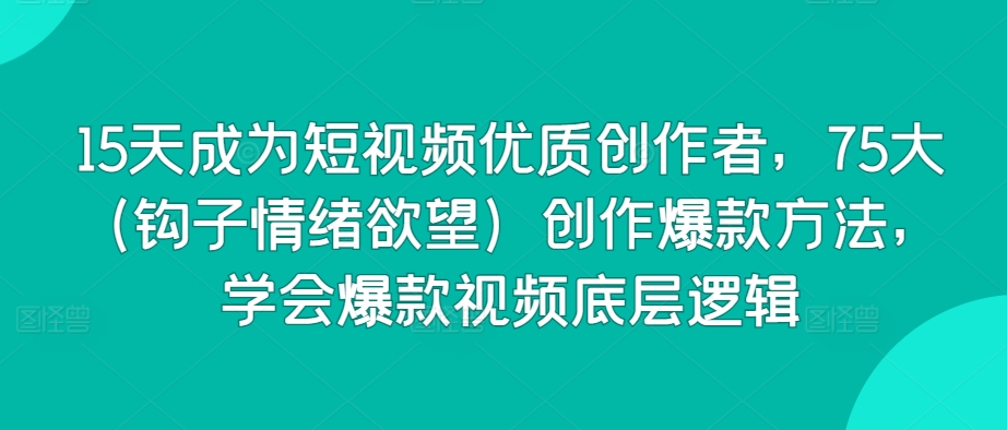 mp6881期-15天成为短视频优质创作者，75大（钩子情绪欲望）创作爆款方法，学会爆款视频底层逻辑