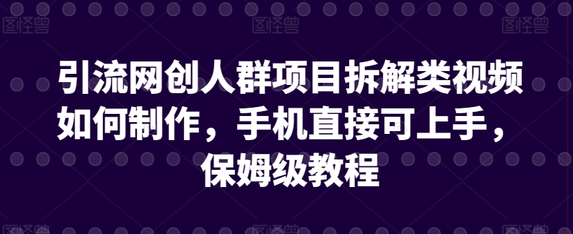 mp6894期-引流网创人群项目拆解类视频如何制作，手机直接可上手，保姆级教程