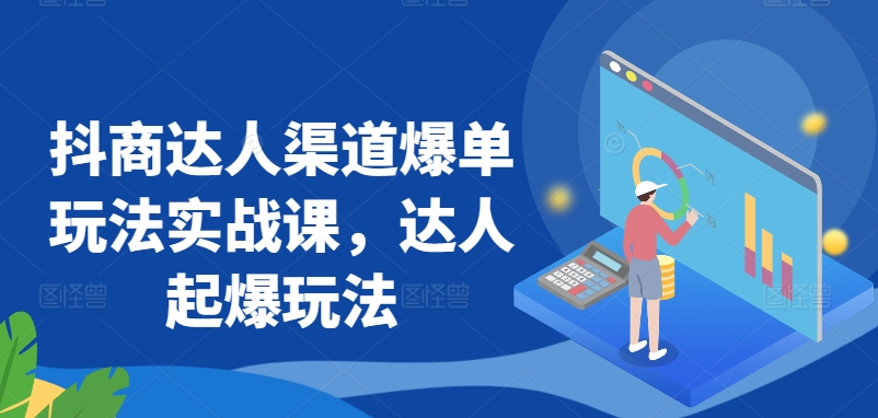 mp6895期-抖商达人渠道爆单玩法实战课，达人起爆玩法