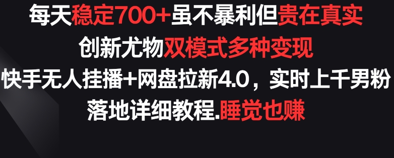 mp6921期-每天稳定700+，收益不高但贵在真实，创新尤物双模式多渠种变现，快手无人挂播+网盘拉新4.0