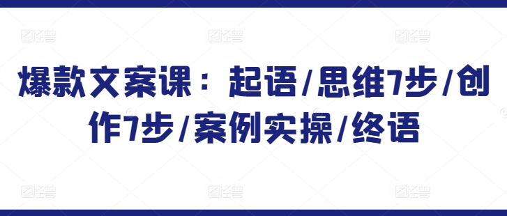 mp6952期-爆款文案课：起语/思维7步/创作7步/案例实操/终语