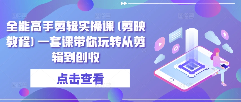 mp6973期-全能高手剪辑实操课(剪映教程)一套课带你玩转从剪辑到创收