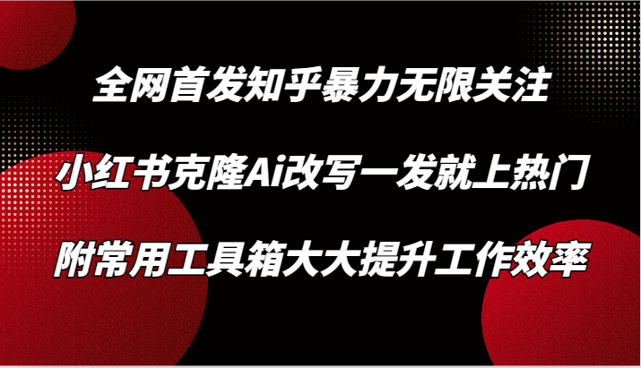 fy3018期-知乎暴力无限关注，小红书克隆Ai改写一发就上热门，附常用工具箱大大提升工作效率