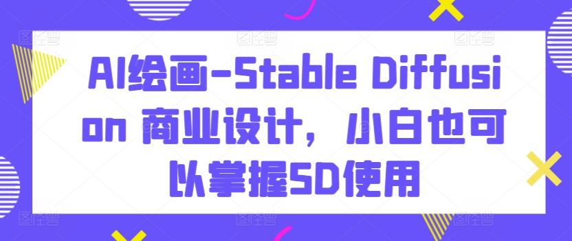 mp7055期-AI绘画-Stable Diffusion 商业设计，小白也可以掌握SD使用