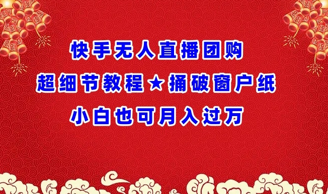 mp7075期-快手无人直播团购超细节教程★捅破窗户纸小白也可月人过万