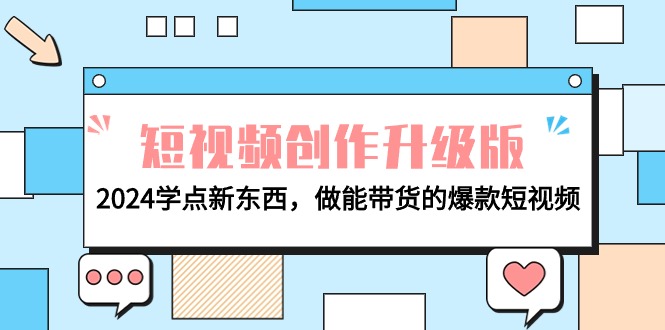 电商人必看-短视频创作升级版:2024学点新东西,做能带货的爆款短视频-AIGC资源中心